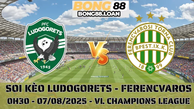 Soi Kèo Ludogorets vs Ferencvaros - VL Champions League - 07/08/2025
