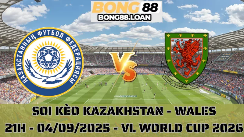 Soi Kèo Kazakhstan vs Wales - Vòng Loại World Cup 2026 - 04/09/2025