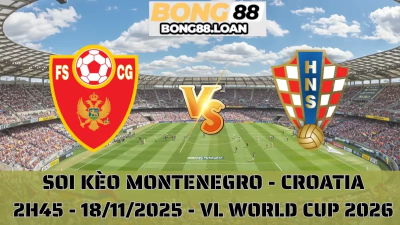 Soi Kèo Montenegro Vs Croatia - Vòng Loại World Cup 2026 - 18/11/2025