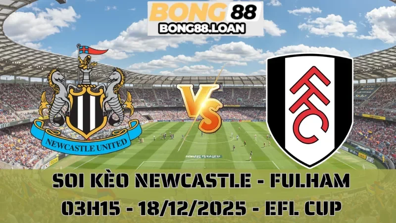 Soi Kèo Newcastle Vs Fulham - EFL Cup - 18/12/2025