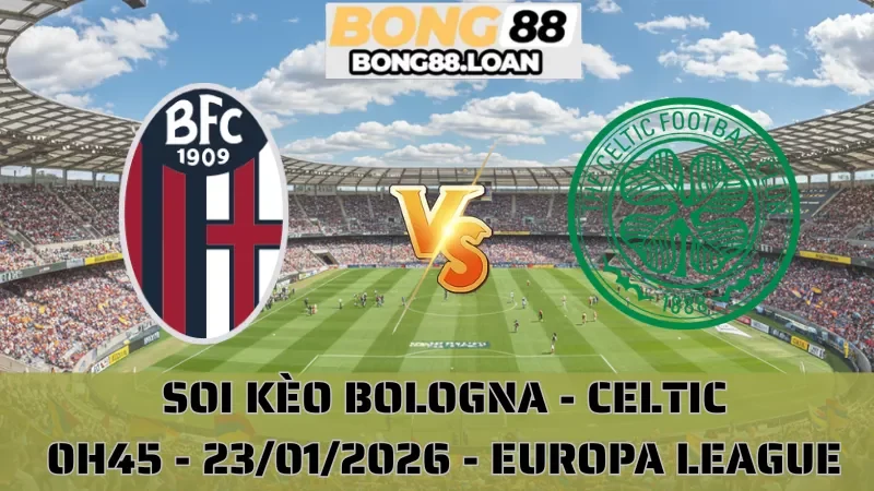 Soi Kèo Bologna Vs Celtic - Europa League - 23/01/2026